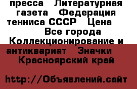 1.2) пресса : Литературная газета - Федерация тенниса СССР › Цена ­ 490 - Все города Коллекционирование и антиквариат » Значки   . Красноярский край